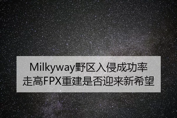 Milkyway野区入侵成功率走高FPX重建是否迎来新希望