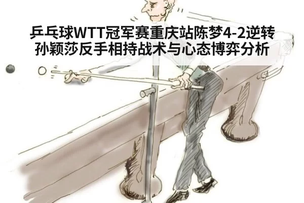 乒乓球WTT冠军赛重庆站陈梦4-2逆转孙颖莎反手相持战术与心态博弈分析