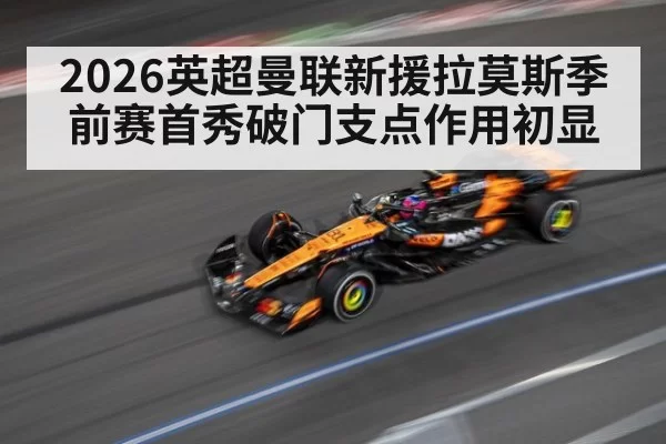 2026英超曼联新援拉莫斯季前赛首秀破门支点作用初显