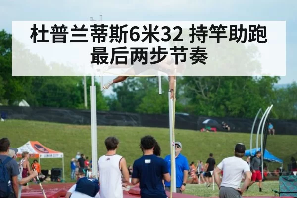 杜普兰蒂斯6米32 持竿助跑最后两步节奏
