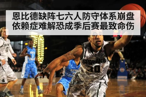 恩比德缺阵七六人防守体系崩盘 依赖症难解恐成季后赛最致命伤