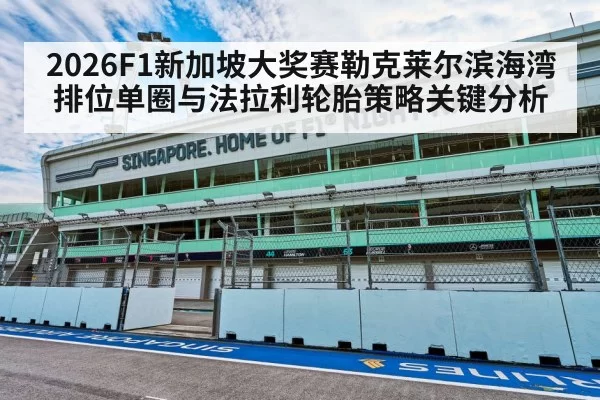 2026F1新加坡大奖赛勒克莱尔滨海湾排位单圈与法拉利轮胎策略关键分析